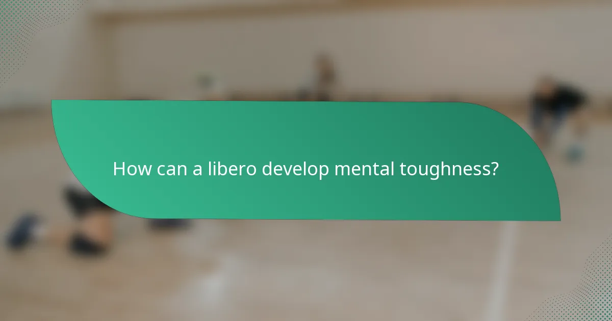 How can a libero develop mental toughness?