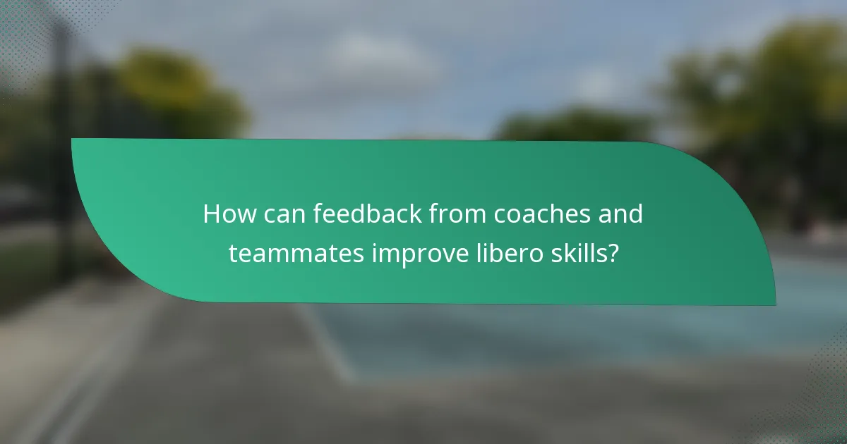 How can feedback from coaches and teammates improve libero skills?