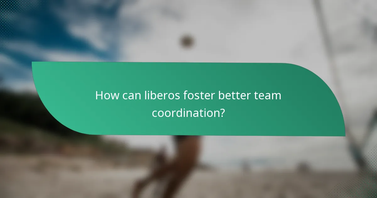 How can liberos foster better team coordination?