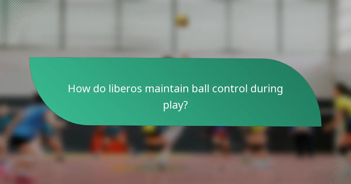 How do liberos maintain ball control during play?