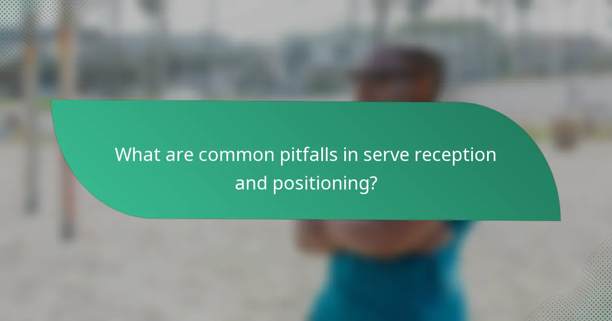 What are common pitfalls in serve reception and positioning?