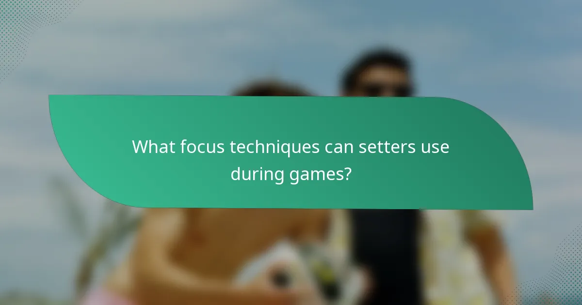 What focus techniques can setters use during games?