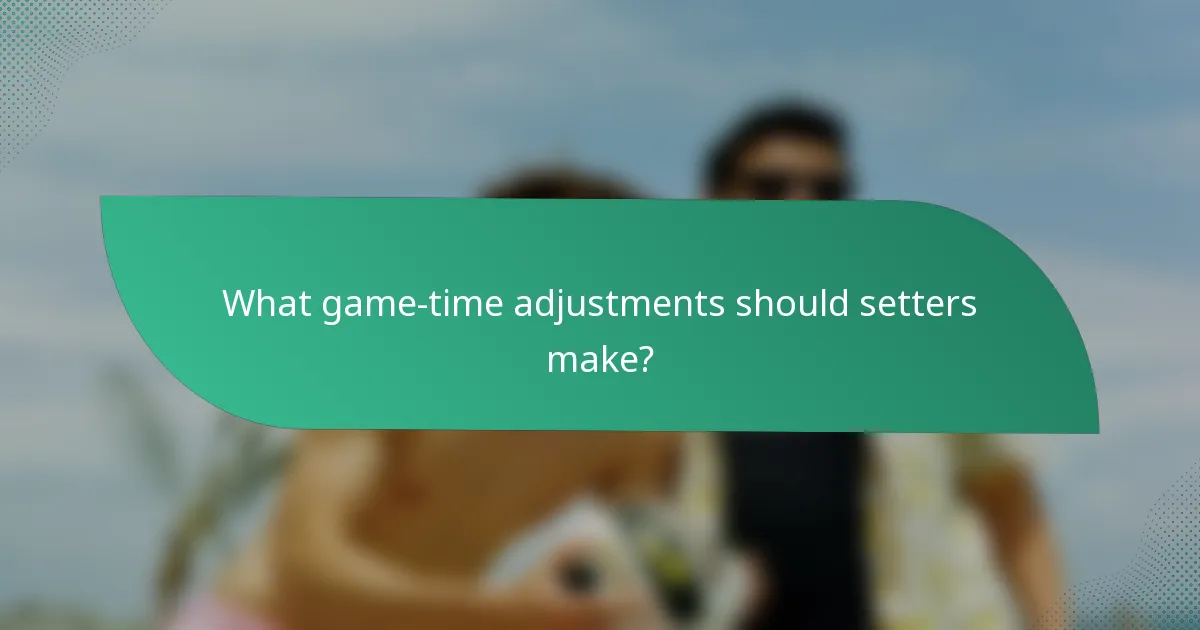 What game-time adjustments should setters make?